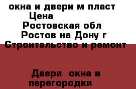 окна и двери м.пласт › Цена ­ 2000-3000 - Ростовская обл., Ростов-на-Дону г. Строительство и ремонт » Двери, окна и перегородки   